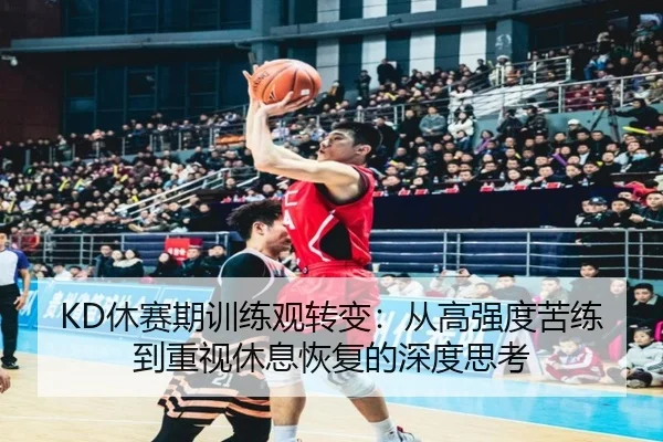 KD休赛期训练观转变:从高强度苦练到重视休息恢复的深度思考